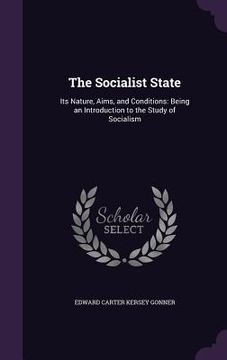 portada The Socialist State: Its Nature, Aims, and Conditions: Being an Introduction to the Study of Socialism (en Inglés)