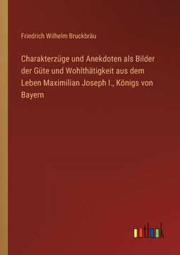 portada Charakterzüge und Anekdoten als Bilder der Güte und Wohlthätigkeit aus dem Leben Maximilian Joseph I., Königs von Bayern (en Alemán)