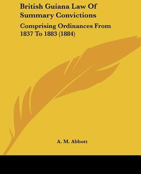 portada british guiana law of summary convictions: comprising ordinances from 1837 to 1883 (1884) (en Inglés)