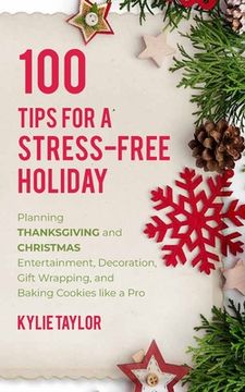 portada 100 Tips For A Stress-Free Holiday: Planning Thanksgiving and Christmas Entertainment, Decoration, Gift Wrapping, and Baking Cookies like a Pro (en Inglés)