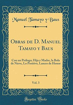 portada Obras de d. Manuel Tamayo y Baus, Vol. 3: Con un Prólogo; Hija y Madre, la Bola de Nieve, lo Positivo, Lances de Honor (Classic Reprint)