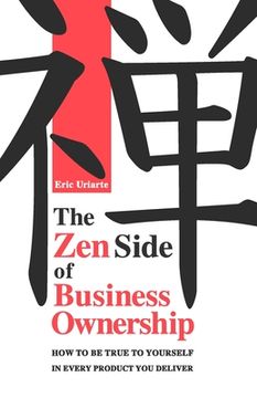 portada The Zen Side of Business Ownership: How to be true to yourself in every product you deliver. (en Inglés)
