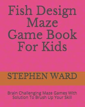 portada Fish Design Maze Game Book For Kids: Brain Challenging Maze Games With Solution To Brush Up Your Skill (en Inglés)