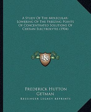 portada a study of the molecular-lowering of the freezing points of concentrated solutions of certain electrolytes (1904) (en Inglés)