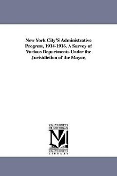 portada new york city's administrative progress, 1914-1916. a survey of various departments under the jurisidiction of the mayor, (en Inglés)
