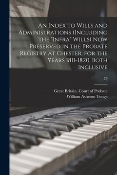 portada An Index to Wills and Administrations (including the "infra" Wills) Now Preserved in the Probate Registry at Chester, for the Years 1811-1820, Both In (en Inglés)