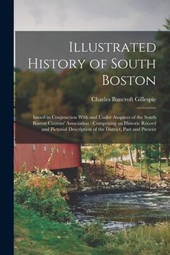 portada Illustrated History of South Boston: Issued in Conjunction With and Under Auspices of the South Boston Citizens' Association: Comprising an Historic R (in English)