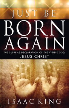 portada Just Be Born Again: The Supreme Declaration of the Visible God, Jesus Christ (en Inglés)