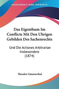 portada Das Eigenthum Im Conflicte Mit Den Ubrigen Gebilden Des Sachenrechts: Und Die Actiones Arbitrariae Insbesondere (1874) (en Alemán)