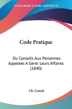 portada Code Pratique: Ou Conseils Aux Personnes Appelees A Gerer Leurs Affaires (1840) (en Francés)