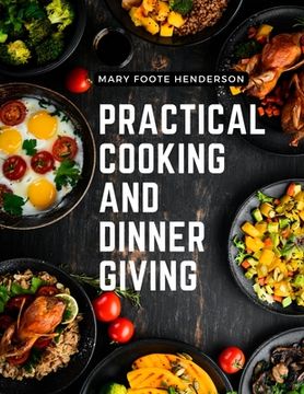 portada Practical Cooking and Dinner Giving: A Treatise Containing Practical Instructions in Cooking, Fashionable Modes of Entertaining at Breakfast, Lunch, a (en Inglés)
