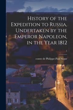 portada History of the Expedition to Russia, Undertaken by the Emperor Napoleon, in the Year 1812; 1