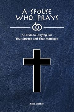 portada A Spouse Who Prays: A Guide to Praying for Your Spouse and Your Marriage (en Inglés)