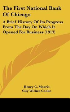 portada the first national bank of chicago: a brief history of its progress from the day on which it opened for business (1913) (en Inglés)