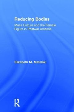 portada Reducing Bodies: Mass Culture and the Female Figure in Postwar America