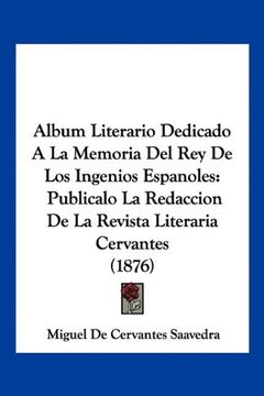 portada Album Literario Dedicado a la Memoria del rey de los Ingenios Espanoles: Publicalo la Redaccion de la Revista Literaria Cervantes (1876) (in Spanish)