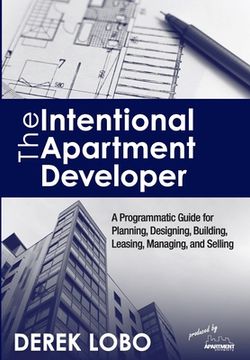 portada The Intentional Apartment Developer: A Programmatic Guide for Planning, Designing, Building, Leasing, Managing and Selling (en Inglés)