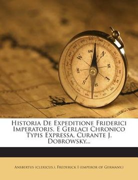 portada Historia de Expeditione Friderici Imperatoris, E Gerlaci Chronico Typis Expressa, Curante J. Dobrowsky...