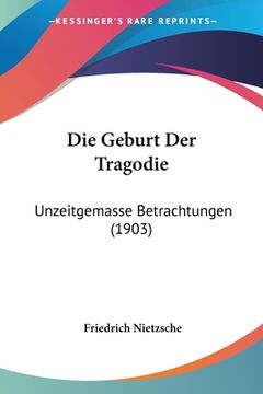 portada Die Geburt Der Tragodie: Unzeitgemasse Betrachtungen (1903) (en Alemán)