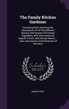 portada The Family Kitchen Gardener: Containing Plain And Accurate Descriptions Of All The Different Species And Varieties Of Culinary Vegetables, With The (en Inglés)