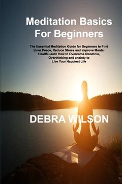 portada Meditation Basics For Beginners: The Essential Meditation Guide for Beginners to Find Inner Peace, Reduce Stress and Improve Mental Health.Learn How t (en Inglés)