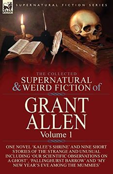 portada The Collected Supernatural and Weird Fiction of Grant Allen: Volume 1-One Novel 'kalee's Shrine', and Nine Short Stories of the Strange and Unusual. Barrow' and 'my new Year's eve Among the (en Inglés)