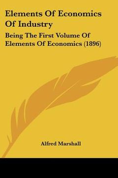 portada elements of economics of industry: being the first volume of elements of economics (1896) (en Inglés)