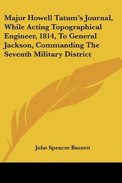 portada major howell tatum's journal, while acting topographical engineer, 1814, to general jackson, commanding the seventh military district (en Inglés)