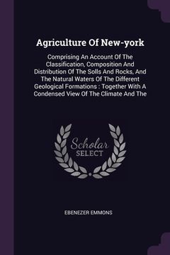 portada Agriculture Of New-york: Comprising An Account Of The Classification, Composition And Distribution Of The Solls And Rocks, And The Natural Wate (in English)
