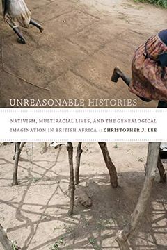 portada Unreasonable Histories: Nativism, Multiracial Lives, and the Genealogical Imagination in British Africa (Radical Perspectives) 