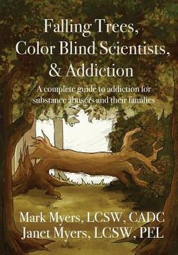 portada Falling Trees, Color Blind Scientists, and Addiction: A Complete Guide to Addiction for Substance Abusers and Their Families (en Inglés)