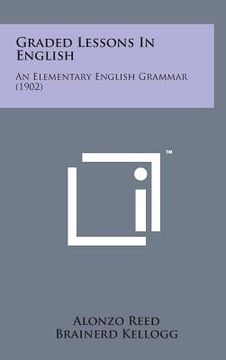 portada Graded Lessons in English: An Elementary English Grammar (1902) (en Inglés)