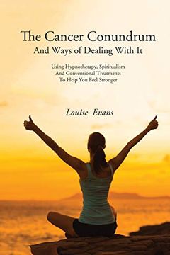 portada The Cancer Conundrum and Ways of Dealing With it: Using Hypnotherapy, Spiritualism and Conventional Treatments to Help you Feel Stronger (en Inglés)