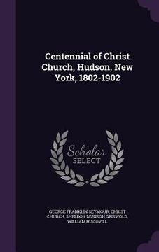 portada Centennial of Christ Church, Hudson, New York, 1802-1902