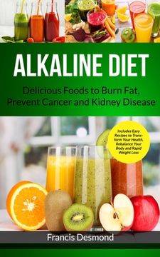portada Alkaline Diet: Delicious Foods to Burn Fat, Prevent Cancer and Kidney Disease (Includes Easy Recipes to Transform Your Health, Rebalance Your Body and Rapid Weight Loss) (1) (Alkaline Recipes) (in English)