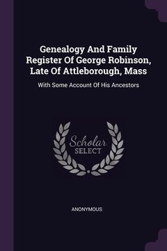 portada Genealogy And Family Register Of George Robinson, Late Of Attleborough, Mass: With Some Account Of His Ancestors (en Inglés)