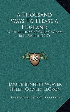 portada a thousand ways to please a husband: with bettinaa acentsacentsa a-acentsa acentss best recipes (1917) (en Inglés)