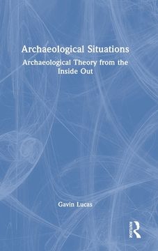 portada Archaeological Situations: Archaeological Theory From the Inside out (en Inglés)