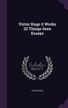 portada Victor Hugo S Works 22 Things Seen Essays