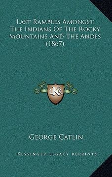 portada last rambles amongst the indians of the rocky mountains and the andes (1867) (en Inglés)