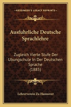 portada Ausfuhrliche Deutsche Sprachlehre: Zugleich Vierte Stufe Der Ubungschule In Der Deutschen Sprache (1885) (en Alemán)