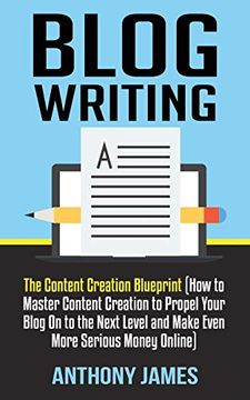 portada Blog Writing: The Content Creation Blueprint (How to Master Content Creation to Propel Your Blog on to the Next Level and Make Even More Serious Money Online) (en Inglés)