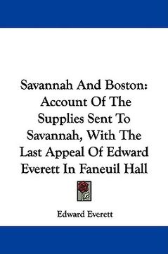 portada savannah and boston: account of the supplies sent to savannah, with the last appeal of edward everett in faneuil hall (en Inglés)