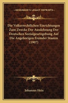 portada Die Volkerrechtlichen Einrichtungen Zum Zwecke Der Ausdehnung Der Deutschen Sozialgesetzgebung Auf Die Angehorigen Fremder Staaten (1907) (in German)