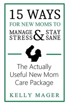 portada 15 Ways for new Moms to Manage Stress and Stay Sane: The Actually Useful new mom Care Package (in English)