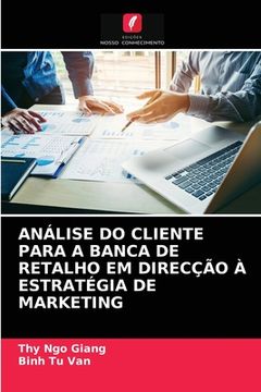 portada Análise do Cliente Para a Banca de Retalho em Direcção à Estratégia de Marketing (en Portugués)