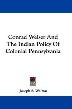 portada conrad weiser and the indian policy of colonial pennsylvania (en Inglés)