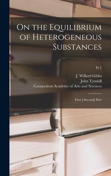 portada On the Equilibrium of Heterogeneous Substances: First [-second] Part; Pt.1 (en Inglés)