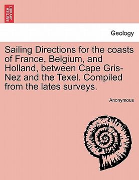 portada sailing directions for the coasts of france, belgium, and holland, between cape gris-nez and the texel. compiled from the lates surveys. (en Inglés)