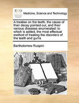portada a treatise on the teeth. the cause of their decay pointed out, and their various diseases enumerated: to which is added, the most effectual method o (en Inglés)